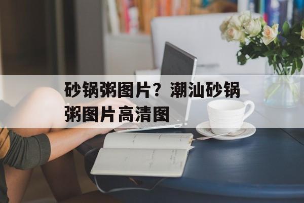 砂锅粥图片？潮汕砂锅粥图片高清图-第1张图片-