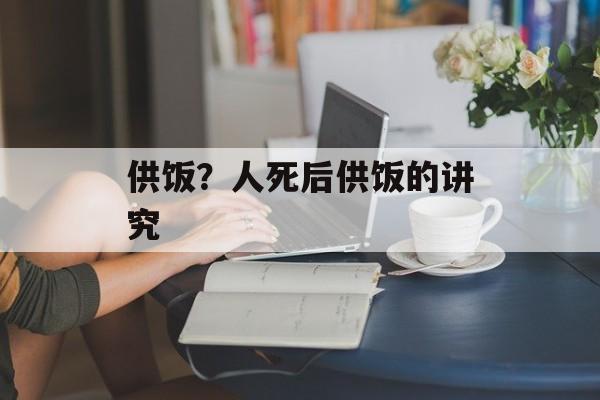 供饭？人死后供饭的讲究-第1张图片-