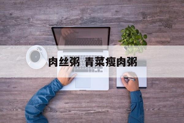 肉丝粥 青菜瘦肉粥-第1张图片-