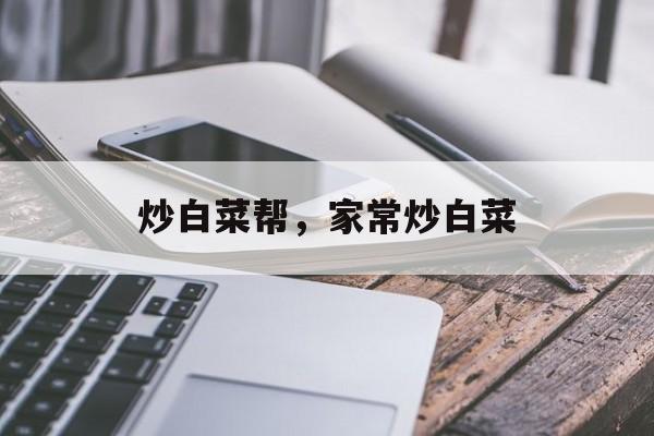 炒白菜帮，家常炒白菜-第1张图片-