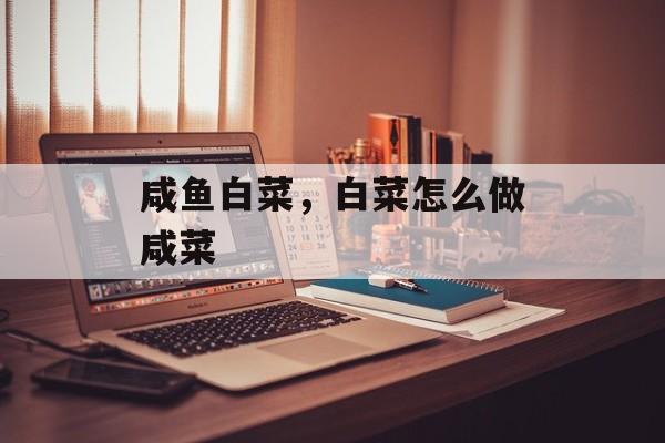 咸鱼白菜，白菜怎么做咸菜-第1张图片-