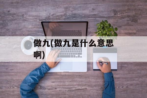做九(做九是什么意思啊)-第1张图片-