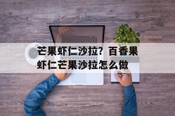 芒果虾仁沙拉？百香果虾仁芒果沙拉怎么做-第1张图片-