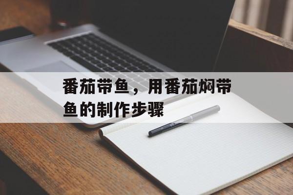 番茄带鱼，用番茄焖带鱼的制作步骤-第1张图片-