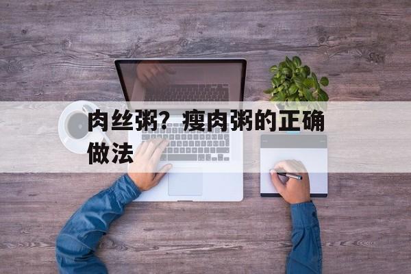 肉丝粥？瘦肉粥的正确做法-第1张图片-