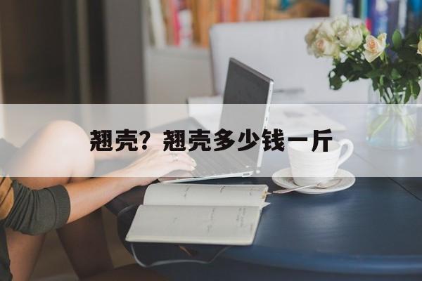 翘壳？翘壳多少钱一斤-第1张图片-
