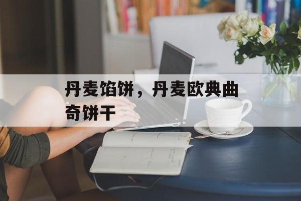 丹麦馅饼，丹麦欧典曲奇饼干-第1张图片-