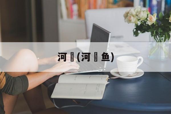 河魨(河鲀鱼)-第1张图片-