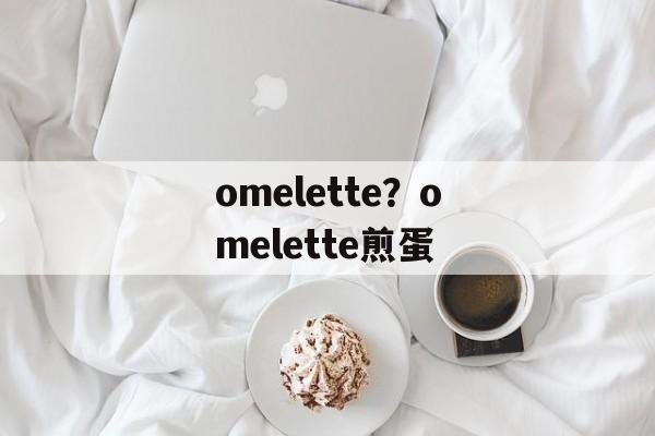 omelette？omelette煎蛋-第1张图片-