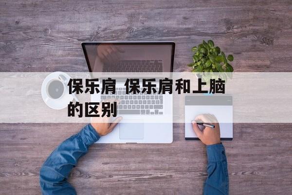 保乐肩 保乐肩和上脑的区别-第1张图片-
