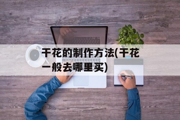 干花的制作方法(干花一般去哪里买)-第1张图片-