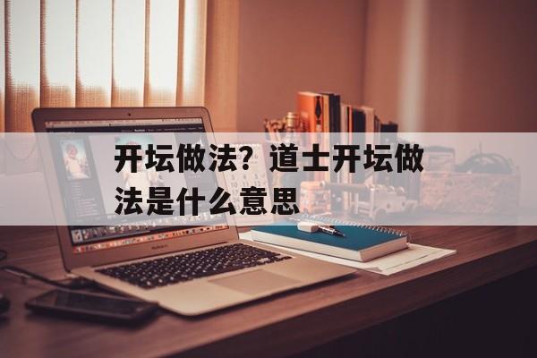 开坛做法？道士开坛做法是什么意思-第1张图片-