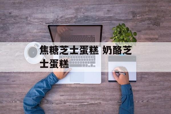 焦糖芝士蛋糕 奶酪芝士蛋糕-第1张图片-