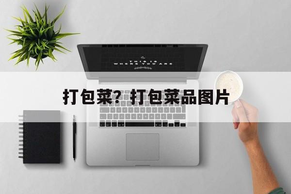 打包菜？打包菜品图片-第1张图片-