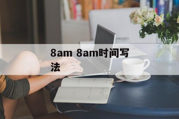 8am 8am时间写法-第1张图片-