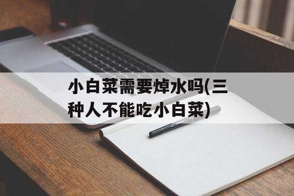 小白菜需要焯水吗(三种人不能吃小白菜)-第1张图片-