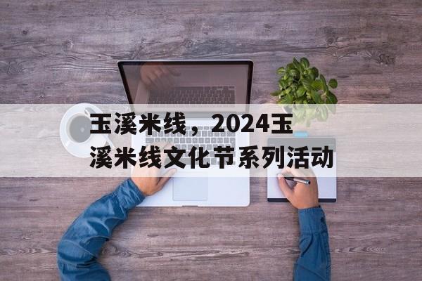 玉溪米线，2024玉溪米线文化节系列活动-第1张图片-