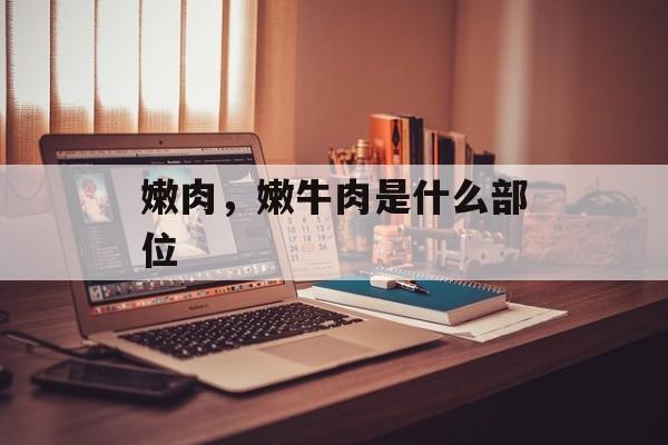 嫩肉，嫩牛肉是什么部位-第1张图片-