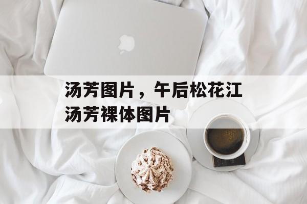 汤芳图片，午后松花江汤芳裸体图片-第1张图片-