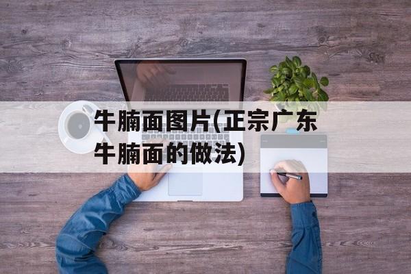 牛腩面图片(正宗广东牛腩面的做法)-第1张图片-