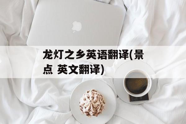 龙灯之乡英语翻译(景点 英文翻译)-第1张图片-