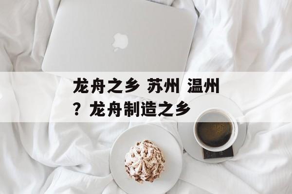 龙舟之乡 苏州 温州？龙舟制造之乡-第1张图片-
