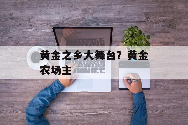 黄金之乡大舞台？黄金农场主-第1张图片-