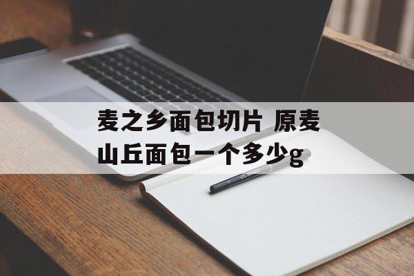 麦之乡面包切片 原麦山丘面包一个多少g-第1张图片-