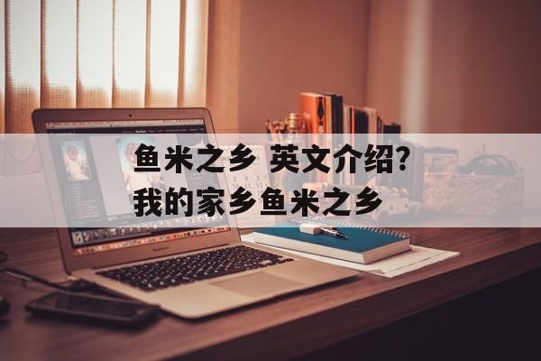 鱼米之乡 英文介绍？我的家乡鱼米之乡-第1张图片-