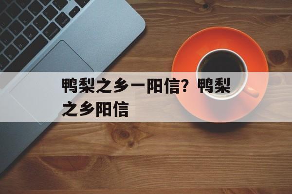 鸭梨之乡一阳信？鸭梨之乡阳信-第1张图片-