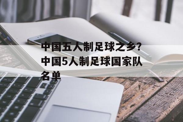 中国五人制足球之乡？中国5人制足球国家队名单-第1张图片-