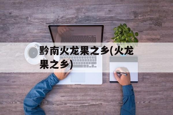 黔南火龙果之乡(火龙果之乡)-第1张图片-