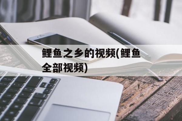 鲤鱼之乡的视频(鲤鱼全部视频)-第1张图片-