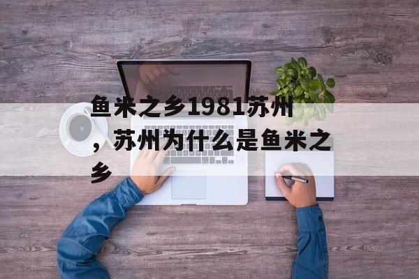 鱼米之乡1981苏州，苏州为什么是鱼米之乡-第1张图片-