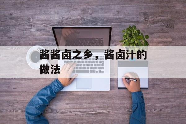 酱酱卤之乡，酱卤汁的做法-第1张图片-