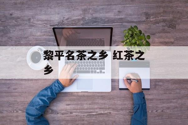 黎平名茶之乡 红茶之乡-第1张图片-
