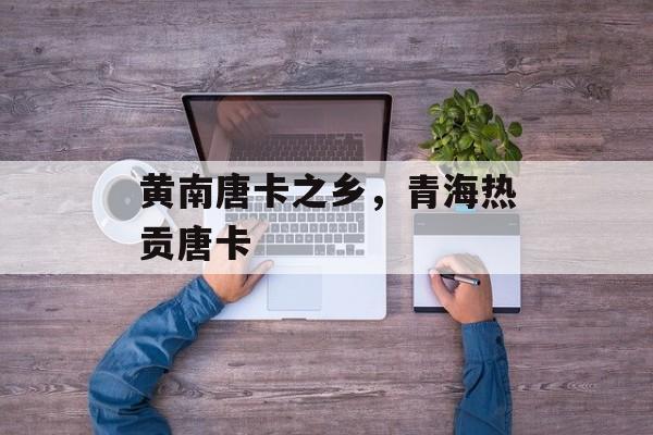 黄南唐卡之乡，青海热贡唐卡-第1张图片-