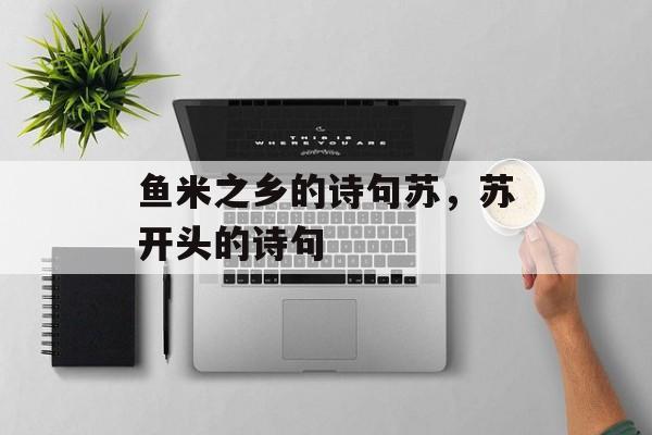 鱼米之乡的诗句苏，苏开头的诗句-第1张图片-