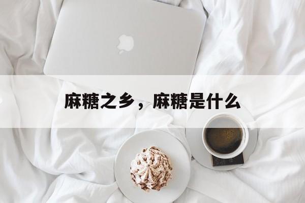 麻糖之乡，麻糖是什么-第1张图片-