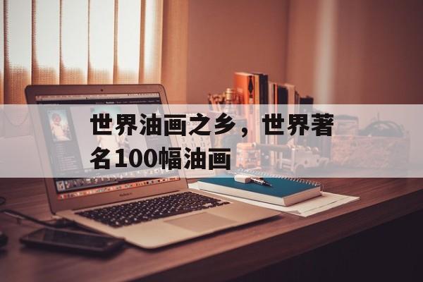 世界油画之乡，世界著名100幅油画-第1张图片-