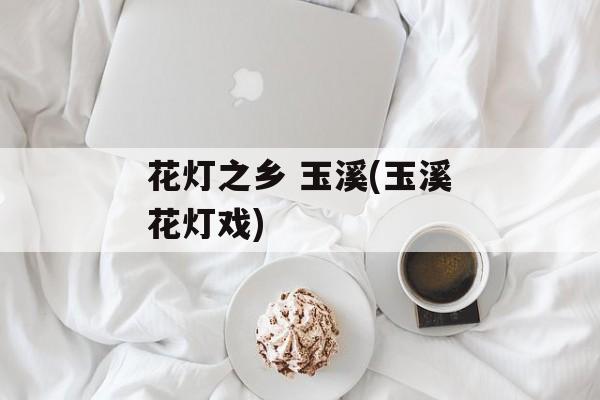 花灯之乡 玉溪(玉溪花灯戏)-第1张图片-