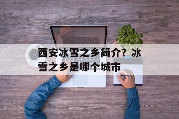 西安冰雪之乡简介？冰雪之乡是哪个城市-第1张图片-