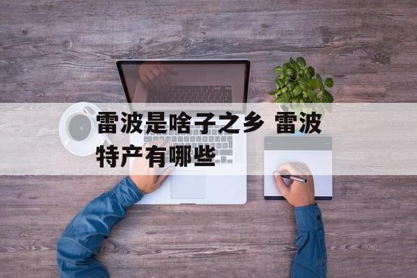 雷波是啥子之乡 雷波特产有哪些-第1张图片-