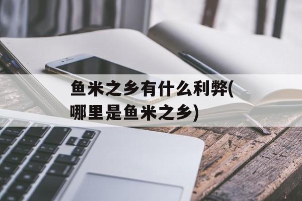 鱼米之乡有什么利弊(哪里是鱼米之乡)-第1张图片-