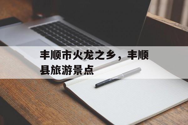 丰顺市火龙之乡，丰顺县旅游景点-第1张图片-