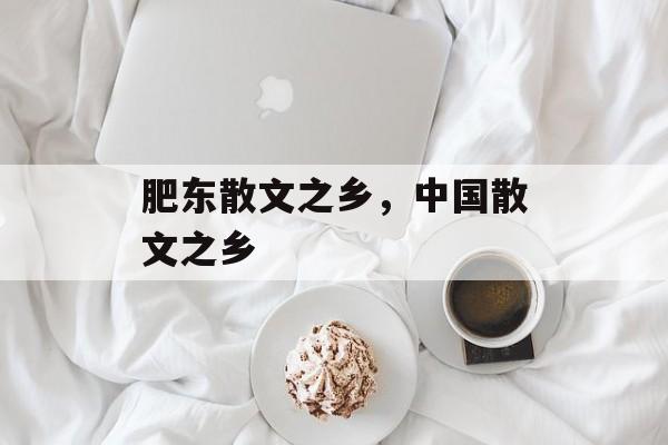 肥东散文之乡，中国散文之乡-第1张图片-