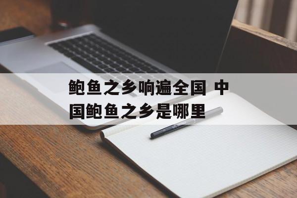 鲍鱼之乡响遍全国 中国鲍鱼之乡是哪里-第1张图片-