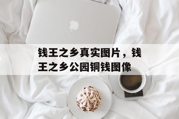 钱王之乡真实图片，钱王之乡公园铜钱图像-第1张图片-