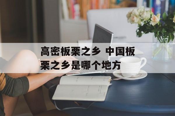 高密板栗之乡 中国板栗之乡是哪个地方-第1张图片-