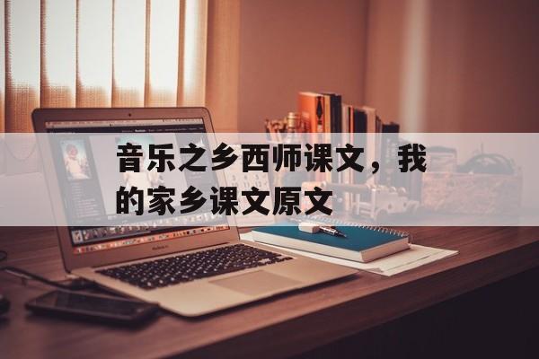 音乐之乡西师课文，我的家乡课文原文-第1张图片-